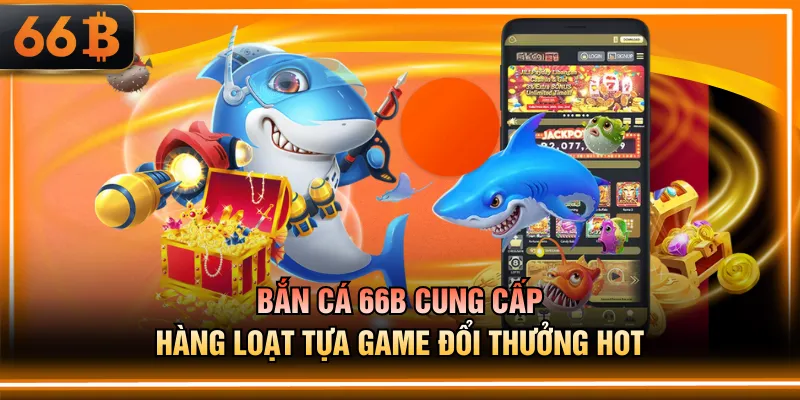 Bắn cá 66B cung cấp hàng loạt tựa game đổi thưởng hot