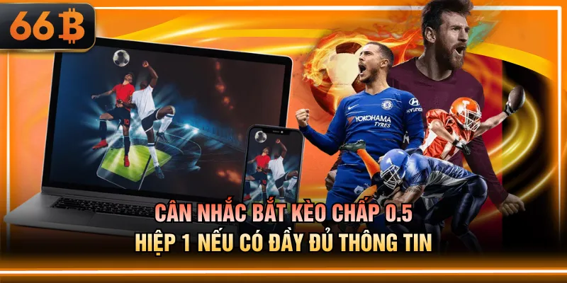 Cân nhắc bắt kèo chấp 0.5 hiệp 1 nếu có đầy đủ thông tin