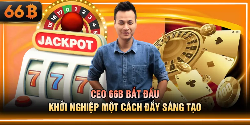 CEO 66B bắt đầu khởi nghiệp một cách đầy sáng tạo