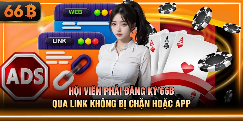 Hội viên phải đăng ký 66B qua link không bị chặn hoặc app